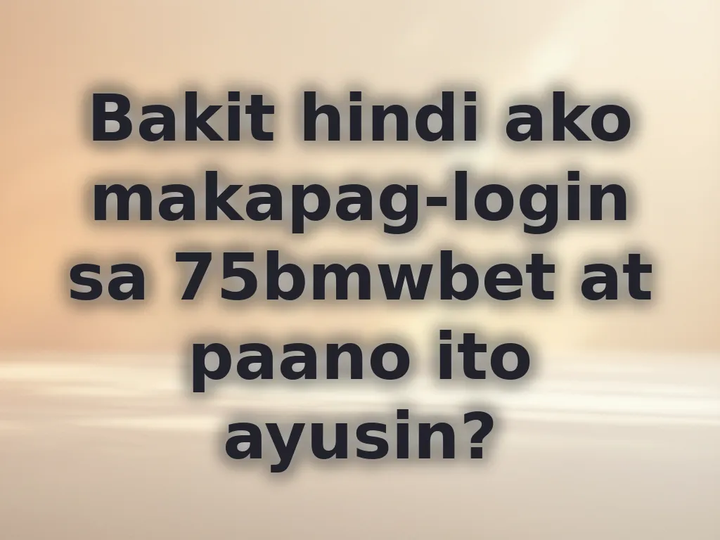 Bakit hindi ako makapag-login sa 75bmwbet at paano ito ayusin?