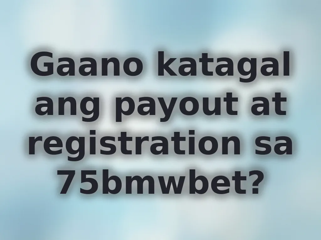 Gaano katagal ang payout at registration sa 75bmwbet?